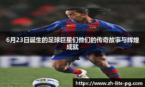 6月23日诞生的足球巨星们他们的传奇故事与辉煌成就