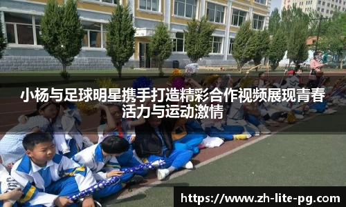 小杨与足球明星携手打造精彩合作视频展现青春活力与运动激情